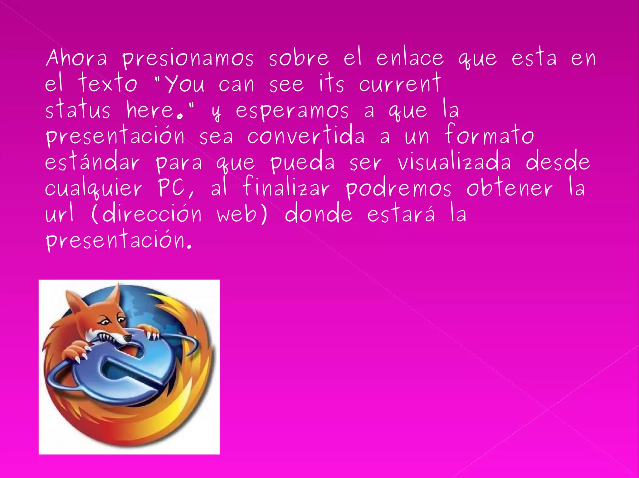 Ahora presionamos sobre el enlace que esta en el texto "You can see its current status here." y esperamos a que la presentación sea convertida a un formato estándar para que pueda ser visualizada desde cualquier PC, al finalizar podremos obtener la url (dirección web) donde estará la presentación . 