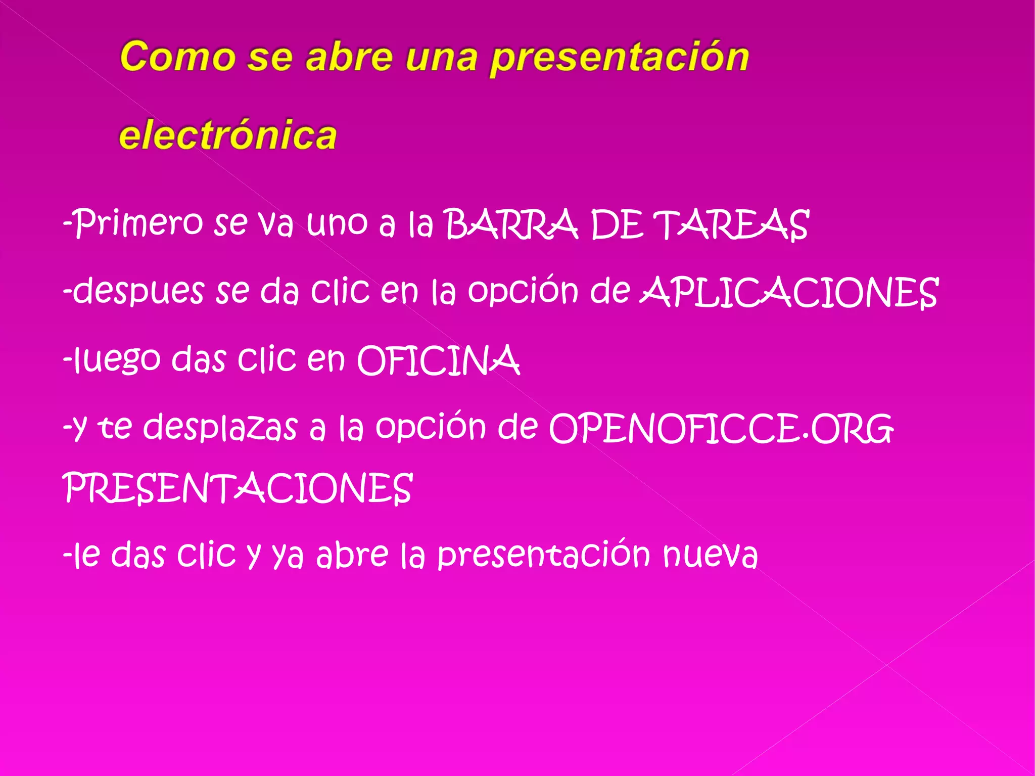 -Primero se va uno a la BARRA DE TAREAS  -despues se da clic en la opción de APLICACIONES  -luego das clic en OFICINA  -y te desplazas a la opción de OPENOFICCE.ORG PRESENTACIONES -le das clic y ya abre la presentación nueva 