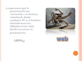 5.-esperamos que la presentación sea convertida a in formato visualizada desde cualquier PC y al finalizar obtendremos una URL(dirección web) donde encontrar la presentación . LISTO¡¡¡ 