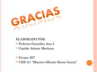 ELABORADO POR: Pedroza González Ana I. Ugalde Adame Mariana Grupo: 607 CEB 4/1 “Maestro Moisés Sáenz Garza” 