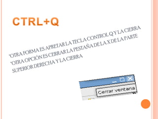 *OTRA FORMA ES APRETAR LA TECLA CONTROL Q Y LA CIERRA  *OTRA OPCIÓN ES CERRAR LA PESTAÑA DE LA X DE LA PARTE SUPERIOR DERECHA Y LA CIERRA  