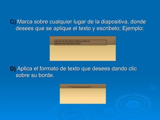 C)  Marca sobre cualquier lugar de la diapositiva, donde desees que se aplique el texto y escríbelo; Ejemplo: D)  Aplica el formato de texto que desees dando clic sobre su borde. 