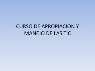 CURSO DE APROPIACION Y
MANEJO DE LAS TIC
 