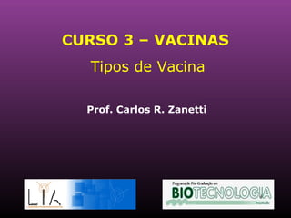 CURSO 3 – VACINAS   Tipos de Vacina Prof. Carlos R. Zanetti 