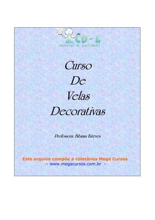 Curso
De
Velas
Decorativas
Professora: Bibiana Esteves
Este arquivo compõe a coletânea Mega Cursos
– www.megacursos.com.br -
 