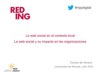 La web social en el contexto local
La web social y su impacto en las organizaciones
Universidad de Alicante, Julio 2012
Cursos de Verano
#rrppdigital
 