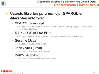 Desarrollo práctico de aplicaciones Linked Data   Consumiendo Linked Data <ul><li>Usando librerías para manejar SPARQL en ...