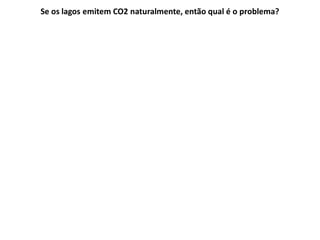 Se os lagos emitem CO2 naturalmente, então qual é o problema?
 