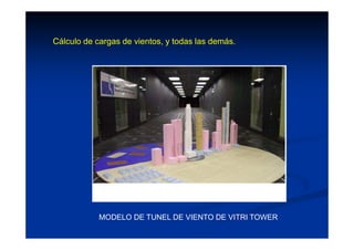 MODELO DE TUNEL DE VIENTO DE VITRI TOWER
Cálculo de cargas de vientos, y todas las demás.
 
