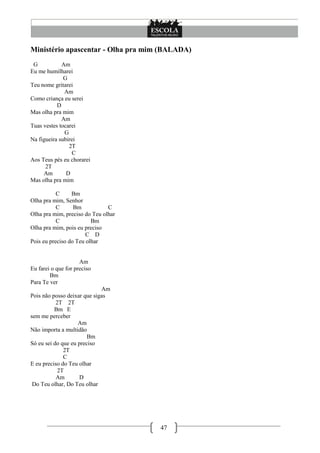 47
Ministério apascentar - Olha pra mim (BALADA)
G Am
Eu me humilharei
G
Teu nome gritarei
Am
Como criança eu serei
D
Mas olha pra mim
Am
Tuas vestes tocarei
G
Na figueira subirei
2T
C
Aos Teus pés eu chorarei
2T
Am D
Mas olha pra mim
C Bm
Olha pra mim, Senhor
C Bm C
Olha pra mim, preciso do Teu olhar
C Bm
Olha pra mim, pois eu preciso
C D
Pois eu preciso do Teu olhar
Am
Eu farei o que for preciso
Bm
Para Te ver
Am
Pois não posso deixar que sigas
2T 2T
Bm E
sem me perceber
Am
Não importa a multidão
Bm
Só eu sei do que eu preciso
2T
C
E eu preciso do Teu olhar
2T
Am D
Do Teu olhar, Do Teu olhar
 