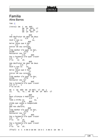 Família
Aline Barros
Tom: C

(intro): Dm    C Am Bb9
               Dm G4 Bb7+ C7
               Dm C Am Bb
               Dm G4 Bb7+ C7

   F                    Bb9
Vem desfrutar do amor de Deus
     C4            C/E       F
Você e sua ca               sa,
      F/A             Bb9
Deixe Jesus que é Rei
      F/C            C7
Entrar em seu coração,
F                     Bb9
Vida menhor Ele quer te dar,
C4/Bb            C7/E        F
Restaurar seu lar
               F/A         Bb9
Paz a harmonia Ele quer trazer
F/C    C7    F
P'ra     vo    cê.
                        Bb9
Vem desfrutar do amor de Deus
C4          C/E     F
Você e sua ca       sa,
      F/A             Bb9
Deixe Jesus que é Rei
      F/C               C7
Entrar em seu coração,
F                     Bb9
Vida menhor Ele quer te dar,
C4/Bb            C7/E        F
Restaurar seu lar
               F/A         Bb9
Paz a harmonia Ele quer trazer
F/C C7 F     C
P'ra vo-cê.

Dm C     Am Bb9 Dm G4 Bb7+ C7 Dm C
Lá,       lá, lá... Am Bb Dm G4 Bb7+          C7

F                    Bb9
Deus alcançou e modificou
C4                   C/E        F
Toda a minha ca             sa,
             F/A     Bb9
Ainda que venha a tempestade
F/C         C7
Não nos abalará,
F                   Bb9
Vida menhor Ele quer te dar,
C4/Bb           C7/E      F
Restaurar seu lar
             F/A        Bb9
Paz a harmonia Ele quer trazer
F/C    C7   F
P'ra    vo    cê.
             F/A        Bb9
Paz a harmonia Ele quer trazer
F/C    C7   F
P'ra    vo    cê.

(final)   D   C   A Bm D Gm Bm   Cm D C   A Bm D   Gm   Bm   C


                                                                 139
 