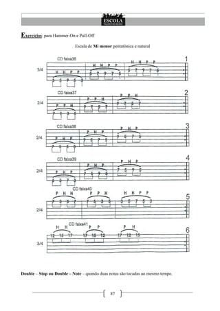 Exercícios: para Hammer-On e Pull-Off
                           Escala de Mi menor pentatônica e natural




Double – Stop ou Double – Note – quando duas notas são tocadas ao mesmo tempo.



                                              87
 