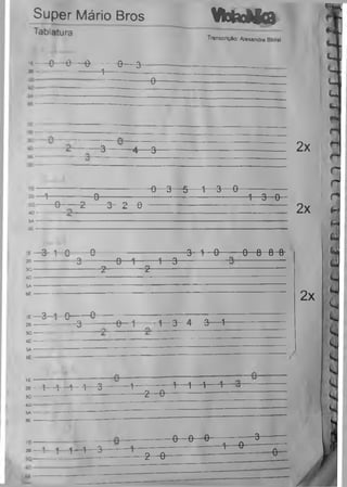 Rí6«8Sft¥6sfémffiS6«8mjjjçgjj
Super Mário Bros
Tablatura
VktxMoa
Transcrição: Alexandre Bloisi
* — e— e— 0------- e— a-
*— --------------- 1--------------
-0-------------
-3--------4— 8- 2x
— --------------------------------------0 3- 5— 1 3 0-----------------
-4— -------------9--------------------------------------------------------1 3 0
-0-------2------- 3- 2 - 0- 2x
3 1 0------- 9- 3 1 0-------- 0 0 8 8
-3-----------6-H------- 1 -3 -
-2-----------------------2-
2x
3 i- e — 0-
3----------- 0— 1---------1— 3— 4— 3— f-
-1— 1— 1— 1— 3--------1-------------1— 1— 1— 1—
—— --------- 2— 6-----------------------------
« 1 1 1-H— 3--------1-
o o -e--------;— 3---------
------------- — 1— e---------r ~
- 2— 0-
rrcrtvnfffíiF[tí
 