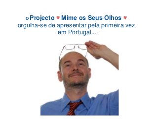 O Projecto  ♥ Mime os Seus Olhos ♥
orgulha-se de apresentar pela primeira vez
               em Portugal...
 