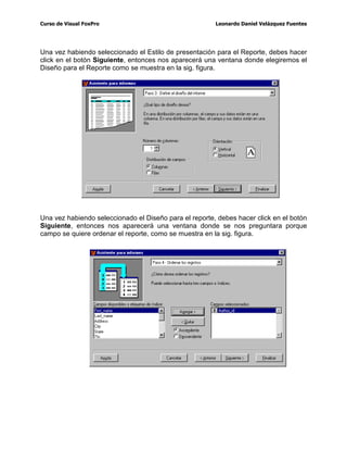 XUVRGH9LVXDO)R[3UR /HRQDUGR'DQLHO9HOi]TXH])XHQWHV
'HQWURGHO$GPLQLVWUDGRUGH3URHFWRVVLVHOHFFLRQDVODWDEODGHVHDGDSXHGHV XWLOL]DU
ORVERWRQHV1XHYR$JUHJDU0RGLILFDU([DPLQDU4XLWDUTXHVHULDORPLVPRTXHVL
HQWUDUDVDOGLVHxDGRUGH%DVHVGH'DWRVVHOHFFLRQDUDVOD7DEODGHVSXpVKLFLHUDV
FOLFNVREUHHOERWyQFRUUHVSRQGLHQWHHQOD%DUUDGH+HUUDPLHQWDV
9LVWDV/RFDOHV
¢4XpHVXQDYLVWD
8QD YLVWD HV XQ REMHWR TXH VH FUHD HPSOHDQGROD LQVWUXFFLyQ 6(/(7 GH 64/ SDUD
EDVHVGHGDWRVUHODFLRQDOHV/DVYLVWDVSXHGHQVHUORFDOHVR5HPRWDV
¢3DUDTXHQRVVLUYH
%XHQRQRVVLUYHSDUDFRPELQDUGDWRVGHGLIHUHQWHVWDEODVVLQWHQHUTXHSURJUDPDUOD
XQLyQGHHVWRVGDWRVSDUDSRGHUGHVSOHJDUORV3DUDSRGHUXVDUODVVHDEUHQFLHUUDQ
FRPRVLIXHUDQXQDWDEODODLQVWUXFFLyQVHULD86(VHOHGDHOPLVPRWUDWDPLHQWRTXH
DHVWDVHVGHFLUTXHWRGRVORVFRPDQGRVTXHVHXVDQFRQODVWDEODVVHSXHGHQXVDU
FRQODVYLVWDV
6(/(7 FDPSRV
)520 WDEODV
:+(5( FRQGLFLyQ
*5283 %FDPSRVGHDJUXSDPLHQWR
25'(5 %FDPSRVGHRUGHQDPLHQWR
(MHPSOR
6(/(7LGQDPH
)520VBUHJLRQ
25'(5%QDPH
 