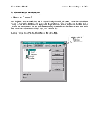 XUVRGH9LVXDO)R[3UR /HRQDUGR'DQLHO9HOi]TXH])XHQWHV
3URJUDPDFLyQ2ULHQWDGDD(YHQWRV
(Q9LVXDO)R[3URFDGDDFFLyQTXHWXUHDOL]DVHVXQHYHQWRSRUHMHPSORHOPRYLPLHQWR
GHOPRXVHKDFHUFOLFNVREUHXQERWyQHVFULELUXQWH[WRHQXQFXDGURGHWH[WRHWF3RU
OR WDQWR FXDQGR VH SURJUDPD HQ 9LVXDO )R[3URTXHGDQDWUiVWRGRVHVDVIRUPDVTXH
WHQtDPRVGHSURJUDPDUHQ)R[3URSDUD:LQGRZV DTXtWRGRVHPDQHMDSRUHYHQWRVHV
GHFLUVRORSURJUDPDVHOHYHQWRTXHTXLHUHVTXHUHDOLFHXQDDFFLyQFXDQGRVXFHGDDTXt
HQ9LVXDO)R[3URQRWLHQHVTXHWHQHUSURFHGLPLHQWRVRUXWLQDVSDUDYDOLGDUSRUHMHPSOR
OD HQWUDGD HQ OD FODYH GHO DUWLFXOR VLPSOHPHQWH VH SURJUDPD HO HYHQWR UHVSHFWLYR
DGHPiVGHTXHQRHVWDQWHGLRVRHOPDQWHQLPLHQWRGHOVLVWHPD(VGHFLUQRWLHQHVTXH
UHFRUUHU WRGR WX DUFKLYR GH UXWLQDV SDUD HQFRQWUDU OD IDOOD QR WLHQHV TXH FRGLILFDU
SURFHGLPLHQWRV GH YDOLGDFLyQ 3RU HMHPSOR VXSRQJDPRV TXH HQ )R[3UR '26 R SDUD
:LQGRZVGHVHDVSRQHUXQRVERWRQHVTXHHMHFXWDQFLHUWDVLQVWUXFFLRQHVFXDQGRVH
KDFHHVRWLHQHVTXHFUHDUXQDIXQFLyQHQODFXDOSUHJXQWDVFXiOIXHHOTXHVHSUHVLRQR
VHJ~QHOYDORUHMHFXWDEDVODVLQVWUXFFLRQHVSDUDHVHERWyQHQ9LVXDO)R[3URQRHV
DVtVLPSOHPHQWHSURJUDPDV SDUDFDGDERWyQORTXHTXLHUHVLQGHSHQGLHQWHPHQWHGH
TXHVHSUHVLRQHRWURDVtQRWLHQHVTXHSUHJXQWDUFXDOIXHHOTXHSUHVLRQRSRUTXHFDGD
HYHQWRGHFDGDREMHWRHVLQGHSHQGLHQWHVRORSXHGHRFXUULUXQRHQHVHPRPHQWRHV
GHFLUTXHQRVHSXHGHQGHVHQFDGHQDUGRVHYHQWRVDOPLVPRWLHPSRRHV/,.RVH
029,2(/5$721RDOJ~QRWURHYHQWR
3URJUDPDFLyQ2ULHQWDGDD2EMHWRV
(Q9LVXDO)R[3URHQRWURVVHOHOODPDQREMHWRVDWRGRORTXHYHV HQSDQWDOODORV
REMHWRVVRQSRUHMHPSORXQERWyQXQDFDMDGHWH[WRXQDLPDJHQHQJHQHUDOWRGR
REMHWRYLVXDOTXHYHDVHQODSDQWDOOD
6HOHVOODPDQREMHWRVSRUTXHFDGDXQRWLHQHVXVSURSLHGDGHVSRUHMHPSORXQERWyQ
WLHQH VX SURSLHGDG GH WH[WR TXH HV OD TXH VH YH GHQWUR GHO ERWyQ WDPELpQ WLHQH XQ
DQFKRXQDOWRDVtSDUDFDGDXQRGHORVREMHWRVKHDTXtODYHQWDMDGH9LVXDO)R[3UR
VREUHOHQJXDMHVFRPR)R[3URSDUD:LQGRZVHQODFXDOVRQVRODPHQWHFDPSRVTXHQR
VHOHSXHGHQFDPELDUVXVFDUDFWHUtVWLFDVGLQiPLFDPHQWHSRUORWDQWRHVWRSURYRFDXQD
PDRUYHORFLGDGHQHOGHVDUUROOR
8QHMHPSORVHQFLOORLPDJtQHQVHTXHWLHQHQXQDSDQWDOODGHFDSWXUDHQODFXDOHQHO
FDPSRQHFHVLWDVHMHFXWDVXQDSRUFLyQGHFyGLJRTXHVHJ~QHOYDORUTXHWHGHYXHOYD
FRQWLQXDVFRQ HOFDPSRRUHJUHVDVSRUGHFLUDOFDPSRVLPSOHVHQFLOODPHQWHROR
KDFHVFRQXQ'R:KLOHRYXHOYHVDSHGLUHOFDPSRORPLVPRVXFHGHVLTXLHUHVTXH
XQFDPSRTXHWLHQHVHQSDQWDOODSRUDOJXQDUD]yQQHFHVLWDVFDPELDUORGHFRORUTXH
WLHQHVTXHKDFHUSXHVYROYHUDGHVSOHJDUORFRQVXQXHYRFRORUHQ9LVXDO)R[3URQR
HVDVtSRUTXHHVHFDPSRHVXQREMHWRHQSDQWDOODSXHGHVGHFLUOHDOSURJUDPDTXHVH
UHJUHVHDWDOREMHWRRFDPELDUOHHOFRORUDWDOREMHWRPXFKDVRWUDVFRVDVTXHFRQ
)R[3UR QR VH SXHGHQ  OR TXH SURYRFDQ HV TXH HO SURJUDPDGRU SLHUGD WLHPSR
HVFULELHQGROtQHDVOtQHDVGHFyGLJR
 