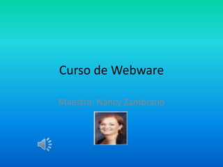 Curso de Webware

Maestra: Nancy Zambrano
 