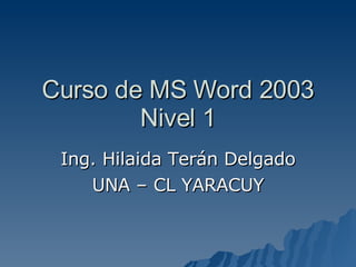Curso de MS Word 2003 Nivel 1 Ing. Hilaida Terán Delgado UNA – CL YARACUY 
