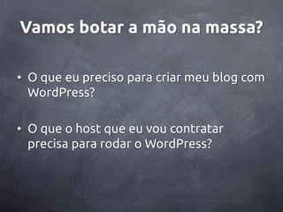 Vamos botar a mão na massa?

• O que eu preciso para criar meu blog com
  WordPress?

• O que o host que eu vou contratar
  precisa para rodar o WordPress?
 