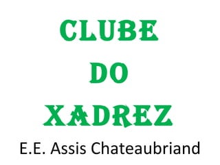 CLUBE
DO
XADREZ
E.E. Assis Chateaubriand
 