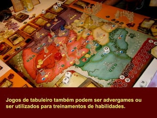 Jogos de tabuleiro também podem ser advergames ou ser utilizados para treinamentos de habilidades. 
