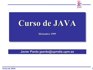 Curso de JAVA Diciembre 1999 Javier Pardo jpardo@upmdie.upm.es 