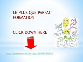 LE PLUS QUE PARFAIT 
FORMATION 
CLICK DOWN HERE 
https://www.youtube.com/watch?v=168VNZj5Alw 
 