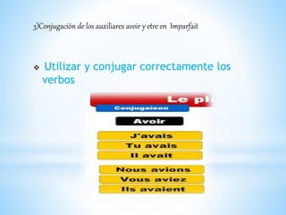 3)Conjugación de los auxiliares avoir y etre en Imparfait 
 Utilizar y conjugar correctamente los 
verbos 
 