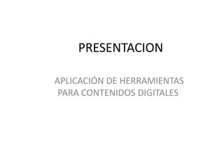 PRESENTACION

APLICACIÓN DE HERRAMIENTAS
 PARA CONTENIDOS DIGITALES
 