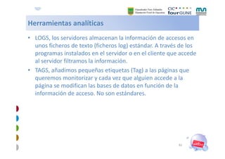Herramientas analíticas
Herramientas analíticas
• LOGS, los servidores almacenan la información de accesos en 
  unos fich...
