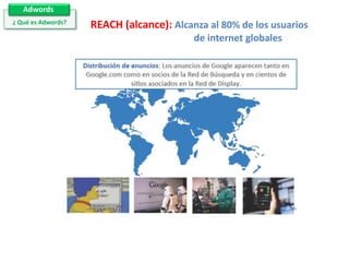 Adwords
¿ Qué es Adwords?

REACH (alcance): Alcanza al 80% de los usuarios
de internet globales

 