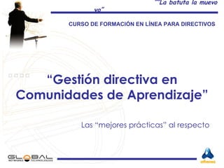 “ Gestión directiva en Comunidades de Aprendizaje” Las “mejores prácticas” al respecto  CURSO DE FORMACIÓN EN LÍNEA PARA DIRECTIVOS  