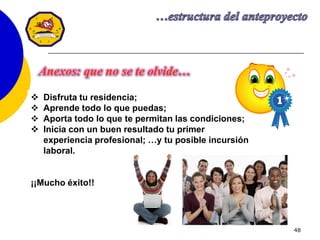 48
 Disfruta tu residencia;
 Aprende todo lo que puedas;
 Aporta todo lo que te permitan las condiciones;
 Inicia con un buen resultado tu primer
experiencia profesional; …y tu posible incursión
laboral.
¡¡Mucho éxito!!
Anexos: que no se te olvide…
 