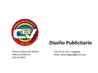 Técnico Laboral del Diseño
Sede Las Américas
Julio de 2014
Prof. Dr. DI. Luis F Salgado
Email: drluissalgado@gmail.com
Diseño Publicitario
 
