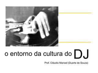 o entorno da cultura do DJProf. Cláudio Manoel (Duarte de Souza)
 