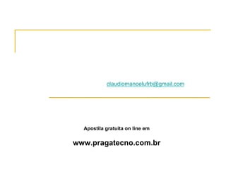 Apostila gratuita on line em
www.pragatecno.com.br
claudiomanoelufrb@gmail.com
 