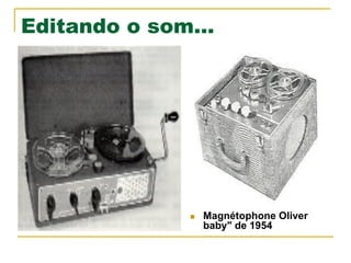 Editando o som...
n  Magnétophone Oliver
baby" de 1954
 