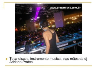 n  Toca-discos, instrumento musical, nas mãos da dj
Adriana Prates
 