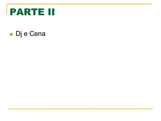 PARTE II
n  Dj e Cena
 