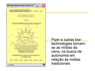 Flyer e outras low-
technologies tornam-
se as mídias da
cena, na busca de
autonomia em
relação às mídias
tradicionais
 