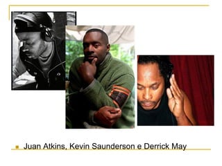 n  Juan Atkins, Kevin Saunderson e Derrick May
 