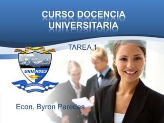 CURSO DOCENCIA
        UNIVERSITARIA

              TAREA 1




Econ. Byron Paredes
 