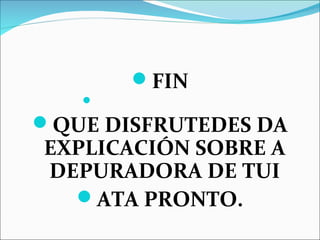FIN 
 
QUE DISFRUTEDES DA 
EXPLICACIÓN SOBRE A 
DEPURADORA DE TUI 
ATA PRONTO. 
