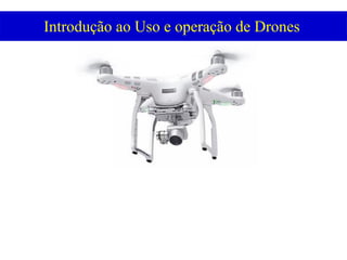 Introdução ao Uso e operação de Drones
 