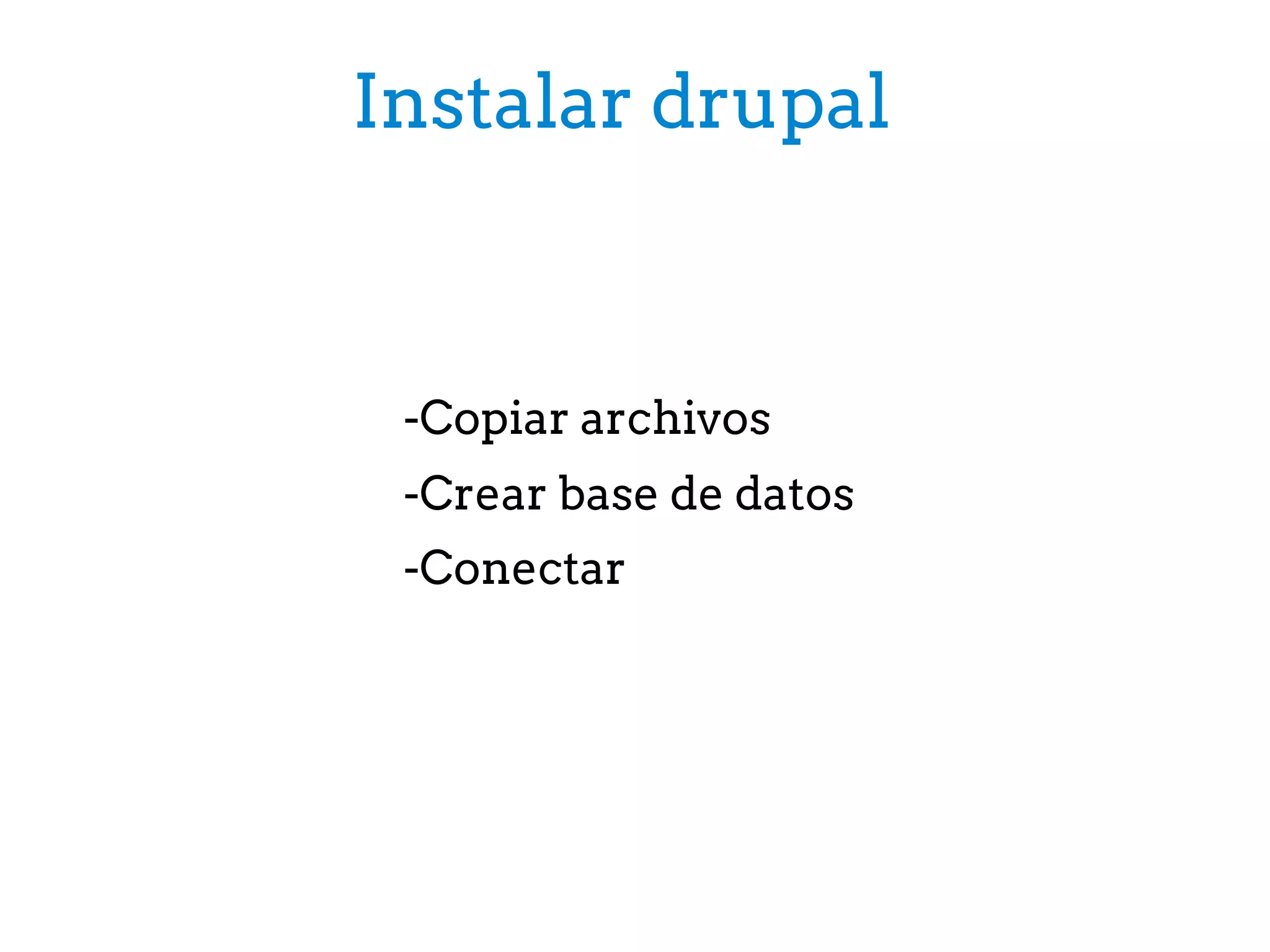 Instalar drupal
-Copiar archivos
-Crear base de datos
-Conectar
 