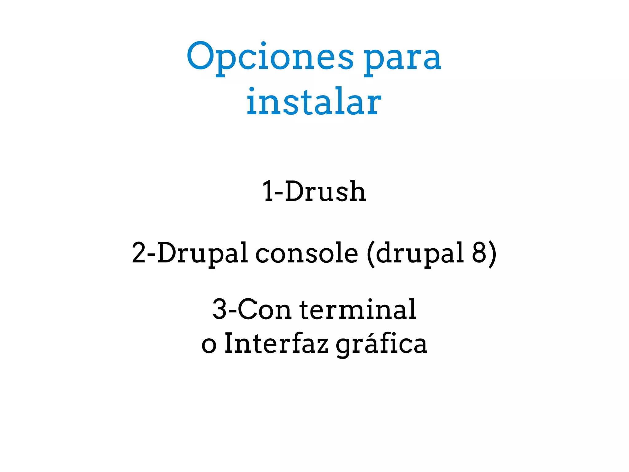 Opciones para
instalar
1-Drush
2-Drupal console (drupal 8)
3-Con terminal
o Interfaz gráfica
 