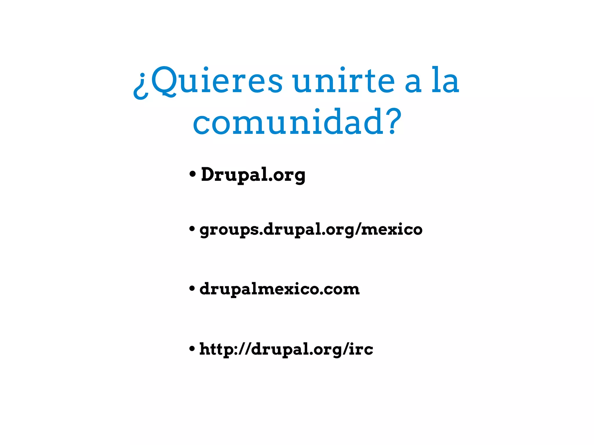 ¿Quieres unirte a la
comunidad?
• Drupal.org
• groups.drupal.org/mexico
• drupalmexico.com
• http://drupal.org/irc
 