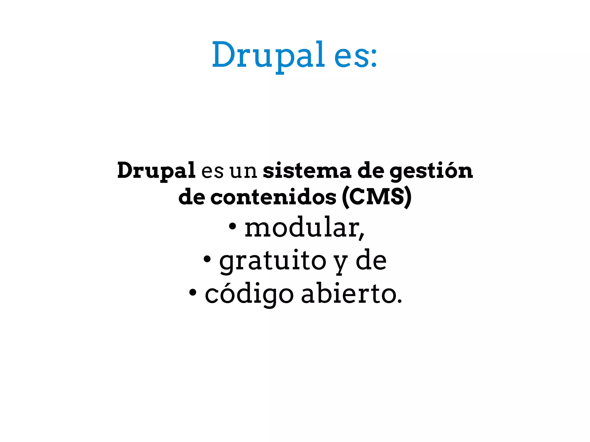 Drupal es:
Drupal es un sistema de gestión
de contenidos (CMS)
• modular,
• gratuito y de
• código abierto.
 