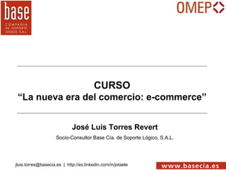 José Luis Torres Revert Socio-Consultor Base Cía. de Soporte Lógico, S.A.L. CURSO “ La nueva era del comercio: e-commerce” ,[object Object]