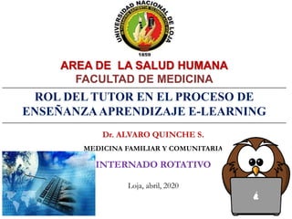 ROL DEL TUTOR EN EL PROCESO DE
ENSEÑANZAAPRENDIZAJE E-LEARNING
Dr. ALVARO QUINCHE S.
MEDICINA FAMILIAR Y COMUNITARIA
INTERNADO ROTATIVO
Loja, abril, 2020
AREA DE LA SALUD HUMANA
FACULTAD DE MEDICINA
 
